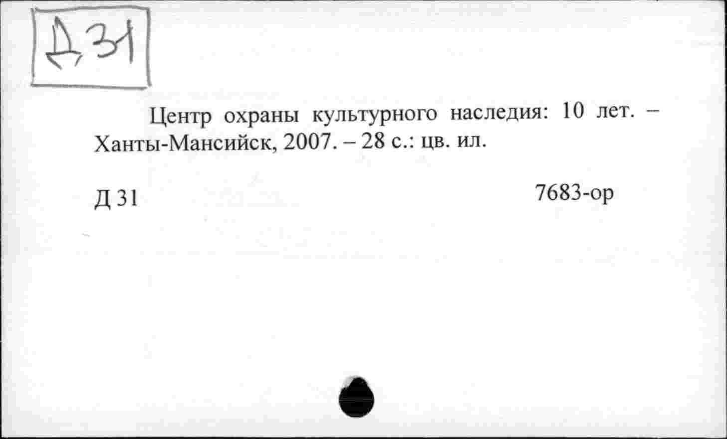 ﻿Центр охраны культурного наследия: 10 лет.
Ханты-Мансийск, 2007. - 28 с.: цв. ил.
Д31
7683-ор